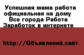 Успешная мама(работа официальная на дому) - Все города Работа » Заработок в интернете   